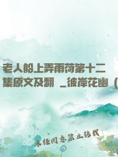 老人船上弄雨荷第十二集原文及翻譯