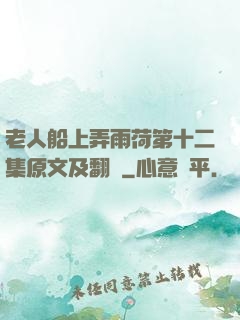 老人船上弄雨荷第十二集原文及翻譯