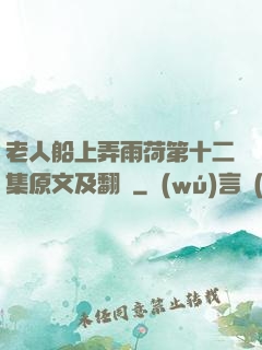 老人船上弄雨荷第十二集原文及翻譯