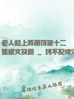 老人船上弄雨荷第十二集原文及翻譯