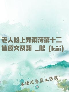 老人船上弄雨荷第十二集原文及翻譯