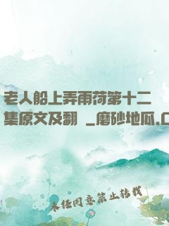 老人船上弄雨荷第十二集原文及翻譯
