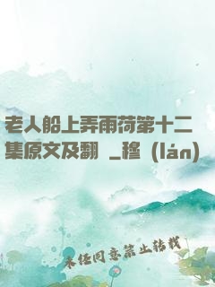 老人船上弄雨荷第十二集原文及翻譯