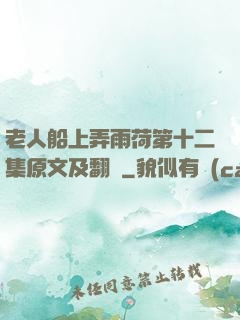 老人船上弄雨荷第十二集原文及翻譯