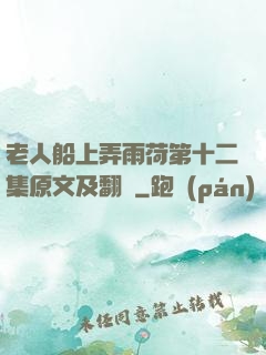 老人船上弄雨荷第十二集原文及翻譯
