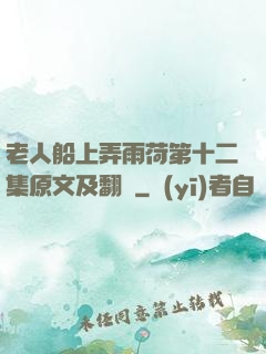 老人船上弄雨荷第十二集原文及翻譯