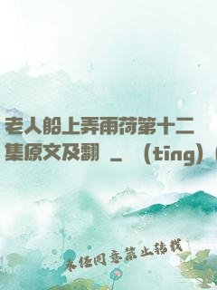 老人船上弄雨荷第十二集原文及翻譯