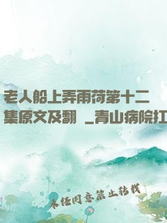 老人船上弄雨荷第十二集原文及翻譯
