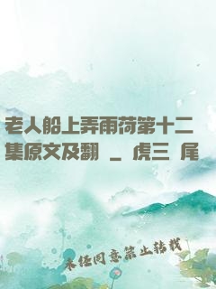 老人船上弄雨荷第十二集原文及翻譯