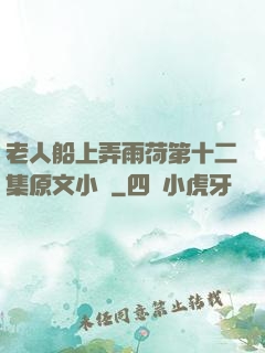 老人船上弄雨荷第十二集原文小說