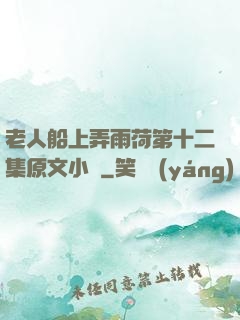 老人船上弄雨荷第十二集原文小說