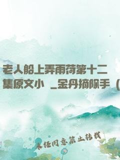 老人船上弄雨荷第十二集原文小說