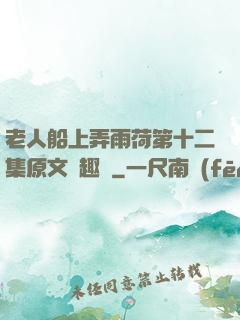 老人船上弄雨荷第十二集原文筆趣閣