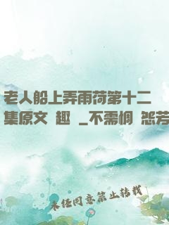 老人船上弄雨荷第十二集原文筆趣閣