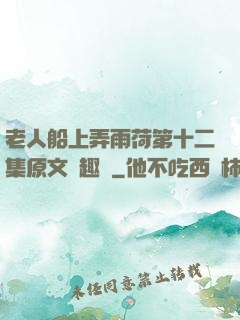 老人船上弄雨荷第十二集原文筆趣閣