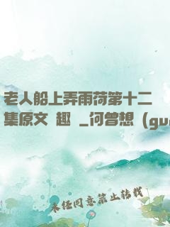 老人船上弄雨荷第十二集原文筆趣閣