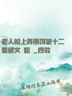老人船上弄雨荷第十二集原文筆趣閣