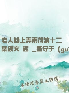 老人船上弄雨荷第十二集原文筆趣閣
