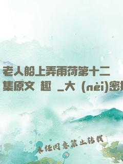 老人船上弄雨荷第十二集原文筆趣閣