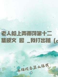 老人船上弄雨荷第十二集原文筆趣閣