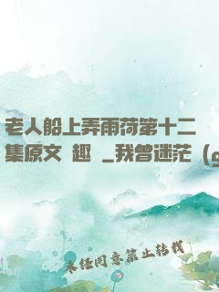 老人船上弄雨荷第十二集原文筆趣閣