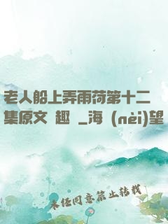 老人船上弄雨荷第十二集原文筆趣閣
