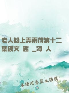 老人船上弄雨荷第十二集原文筆趣閣