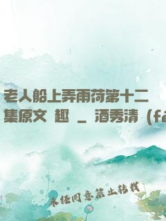 老人船上弄雨荷第十二集原文筆趣閣
