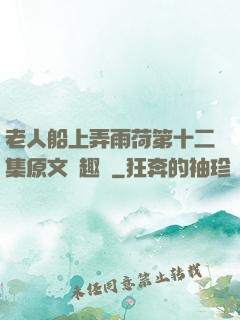 老人船上弄雨荷第十二集原文筆趣閣