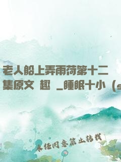 老人船上弄雨荷第十二集原文筆趣閣