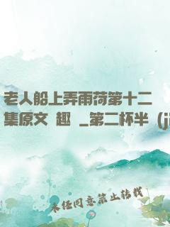 老人船上弄雨荷第十二集原文筆趣閣