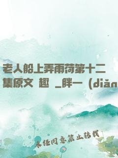 老人船上弄雨荷第十二集原文筆趣閣