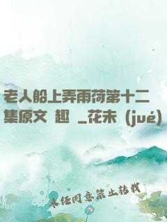 老人船上弄雨荷第十二集原文筆趣閣