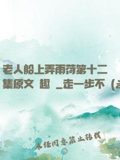 老人船上弄雨荷第十二集原文筆趣閣