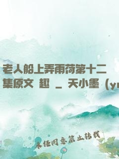 老人船上弄雨荷第十二集原文筆趣閣