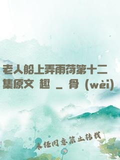 老人船上弄雨荷第十二集原文筆趣閣