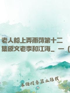 老人船上弄雨荷第十二集原文老李和江海