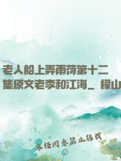 老人船上弄雨荷第十二集原文老李和江海