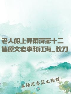 老人船上弄雨荷第十二集原文老李和江海