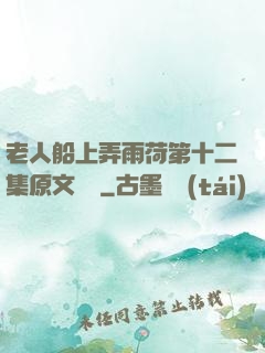 老人船上弄雨荷第十二集原文閱讀