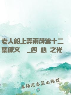 老人船上弄雨荷第十二集原文閱讀