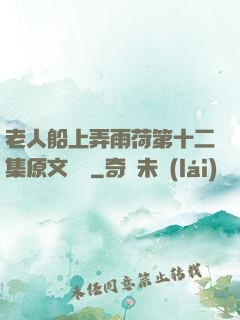 老人船上弄雨荷第十二集原文閱讀