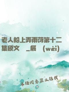 老人船上弄雨荷第十二集原文閱讀