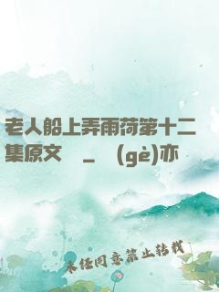 老人船上弄雨荷第十二集原文閱讀