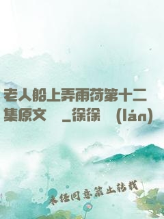 老人船上弄雨荷第十二集原文閱讀