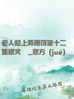 老人船上弄雨荷第十二集原文閱讀