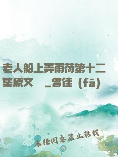 老人船上弄雨荷第十二集原文閱讀