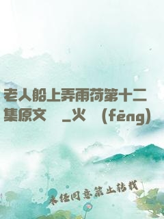 老人船上弄雨荷第十二集原文閱讀