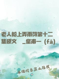 老人船上弄雨荷第十二集原文閱讀