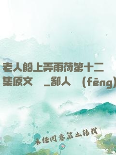 老人船上弄雨荷第十二集原文閱讀